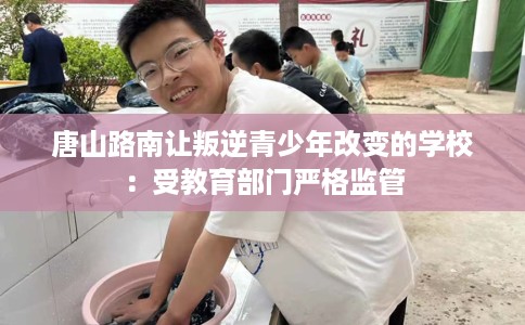 唐山路南让叛逆青少年改变的学校:受教育部门严格监管 唐山路南让叛逆青少年改变的学校:受教育部门严格监管