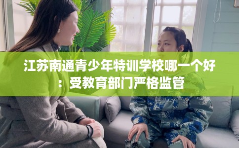 江苏南通青少年特训学校哪一个好：受教育部门严格监管