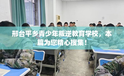 邢台平乡青少年叛逆教育学校，本篇为您精心搜集！