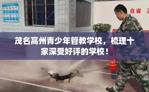 茂名高州青少年管教学校,梳理十家深受好评的学校! 茂名高州青少年管教学校,梳理十家深受好评的学校!