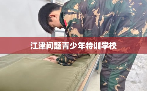 江津问题青少年特训学校