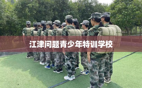 江津问题青少年特训学校