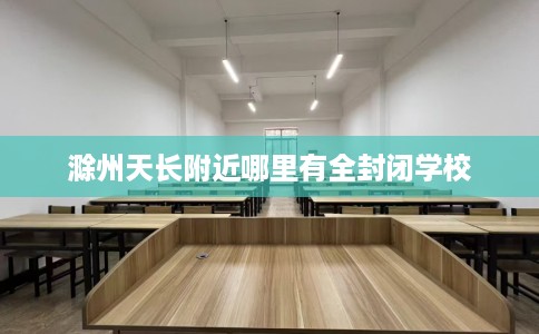 滁州天长附近哪里有全封闭学校