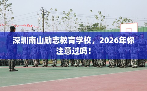 深圳南山励志教育学校,2026年你注意过吗! 深圳南山励志教育学校,2026年你注意过吗!