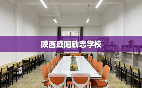 陕西咸阳励志学校 陕西咸阳励志学校