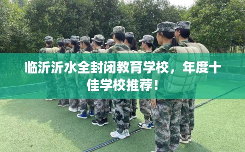 临沂沂水全封闭教育学校，年度十佳学校推荐！