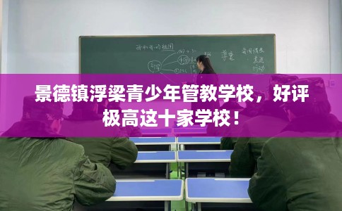 景德镇浮梁青少年管教学校,好评极高这十家学校! 景德镇浮梁青少年管教学校,好评极高这十家学校!