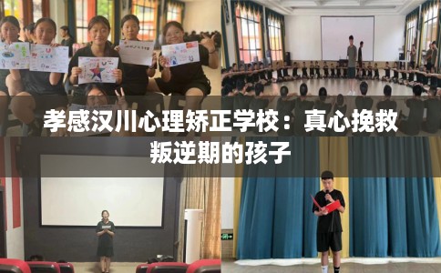 孝感汉川心理矫正学校：真心挽救叛逆期的孩子