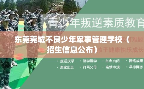 东莞莞城不良少年军事管理学校（招生信息公布）