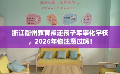 浙江衢州教育叛逆孩子军事化学校,2026年你注意过吗! 浙江衢州教育叛逆孩子军事化学校,2026年你注意过吗!