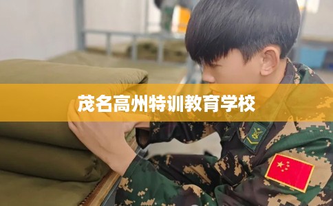 茂名高州特训教育学校 茂名高州特训教育学校
