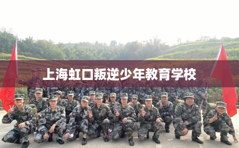 上海虹口叛逆少年教育学校