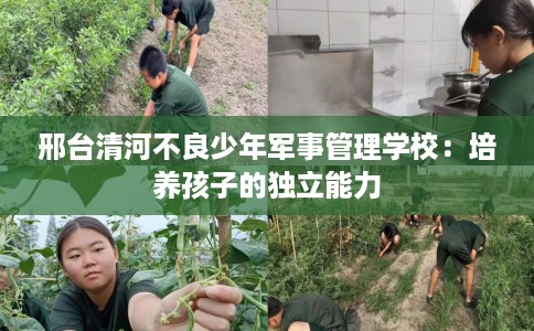 邢台清河不良少年军事管理学校:培养孩子的独立能力 邢台清河不良少年军事管理学校:培养孩子的独立能力