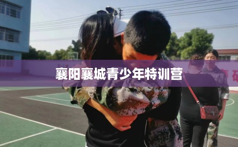 襄阳襄城青少年特训营