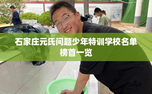 石家庄元氏问题少年特训学校名单榜首一览