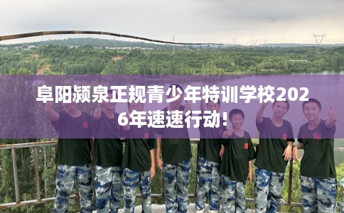 阜阳颍泉正规青少年特训学校2026年速速行动! 阜阳颍泉正规青少年特训学校2026年速速行动!