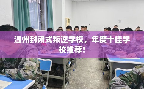 温州封闭式叛逆学校,年度十佳学校推荐! 温州封闭式叛逆学校,年度十佳学校推荐!