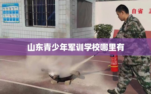 山东青少年军训学校哪里有
