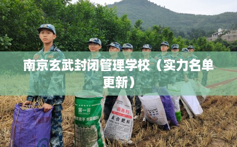 南京玄武封闭管理学校（实力名单更新）