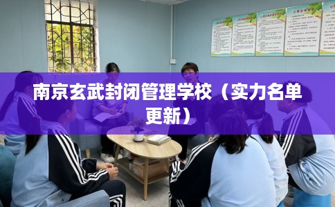 南京玄武封闭管理学校（实力名单更新）