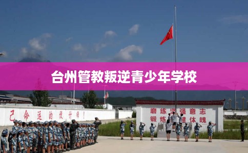 台州管教叛逆青少年学校