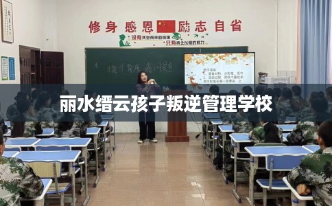 丽水缙云孩子叛逆管理学校