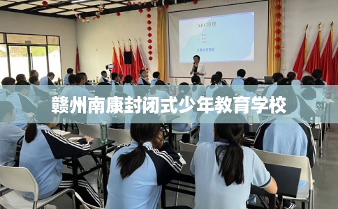 赣州南康封闭式少年教育学校