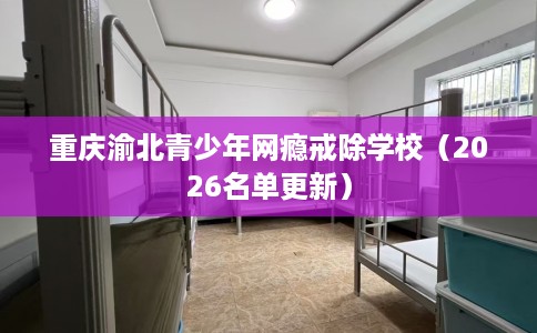 重庆渝北青少年网瘾戒除学校（2026名单更新）