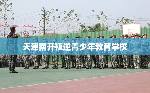 天津南开叛逆青少年教育学校