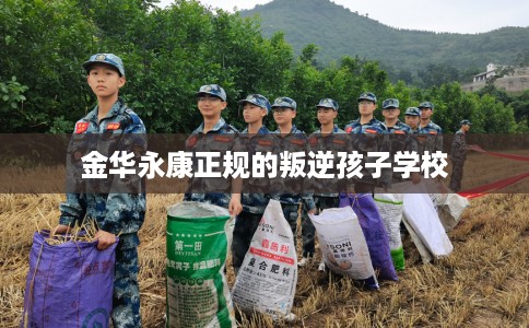 金华永康正规的叛逆孩子学校