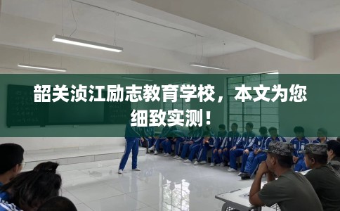 韶关浈江励志教育学校，本文为您细致实测！