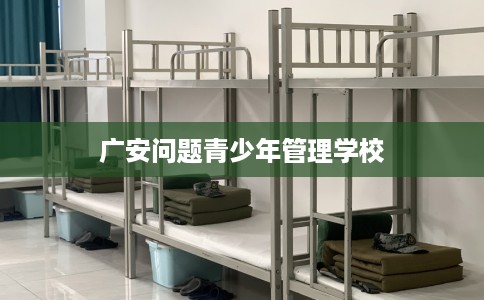 广安问题青少年管理学校