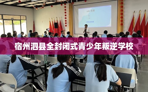 宿州泗县全封闭式青少年叛逆学校
