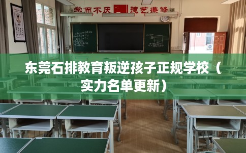 东莞石排教育叛逆孩子正规学校（实力名单更新）