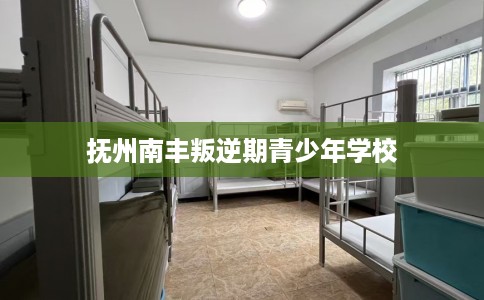 抚州南丰叛逆期青少年学校