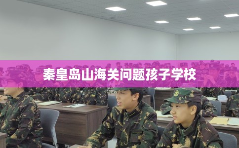 秦皇岛山海关问题孩子学校