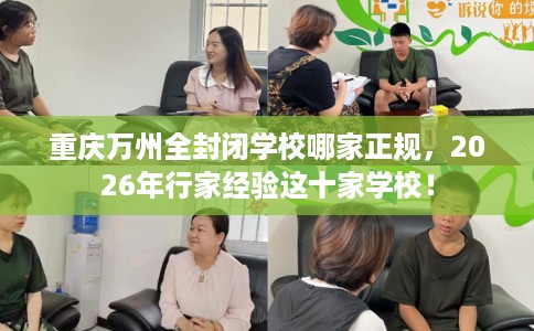 重庆万州全封闭学校哪家正规，2026年行家经验这十家学校！