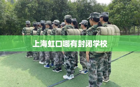 上海虹口哪有封闭学校