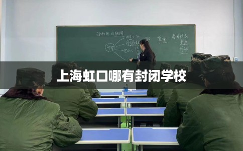 上海虹口哪有封闭学校