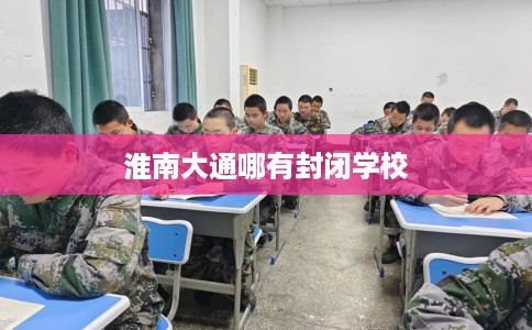 淮南大通哪有封闭学校