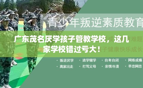 广东茂名厌学孩子管教学校，这几家学校错过亏大！