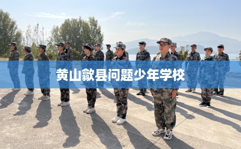 黄山歙县问题少年学校
