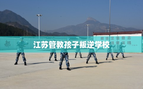 江苏管教孩子叛逆学校