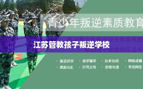 江苏管教孩子叛逆学校