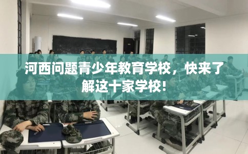 河西问题青少年教育学校，快来了解这十家学校!