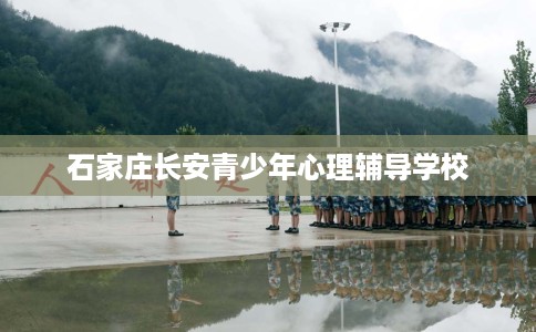 石家庄长安青少年心理辅导学校