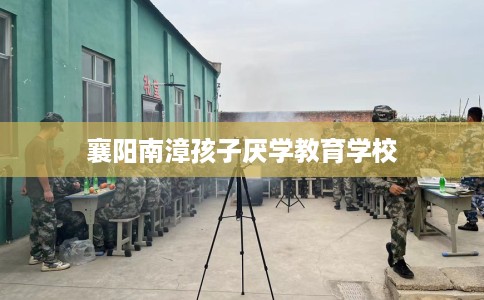 襄阳南漳孩子厌学教育学校