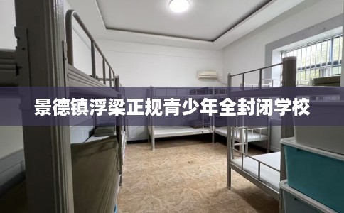 景德镇浮梁正规青少年全封闭学校