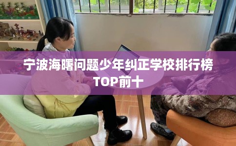 宁波海曙问题少年纠正学校排行榜TOP前十