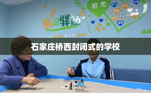 石家庄桥西封闭式的学校